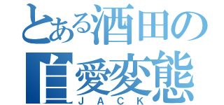 とある酒田の自愛変態（ＪＡＣＫ）