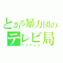 とある暴力団のテレビ局（ウジテレビ）