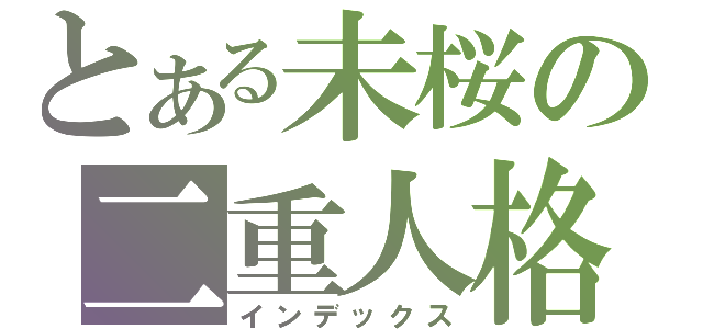 とある未桜の二重人格（インデックス）