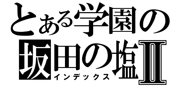 とある学園の坂田の塩Ⅱ（インデックス）