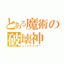 とある魔術の破壊神（レッドキャンサー）