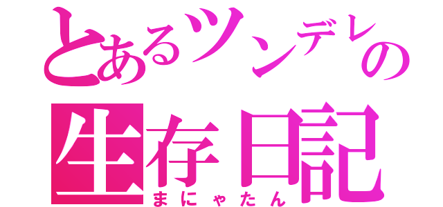 とあるツンデレの生存日記（まにゃたん）