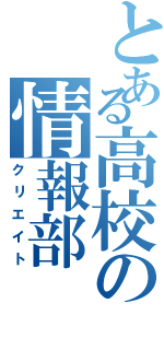 とある高校の情報部（クリエイト）