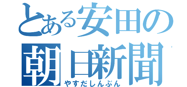 とある安田の朝日新聞（やすだしんぶん）