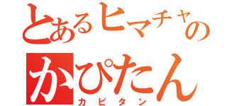 とあるヒマチャのかぴたん（カピタン）