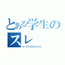 とある学生のスレ（ＶＩＰＰＥＲキタコレ）