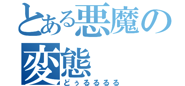 とある悪魔の変態（どぅるるるる）