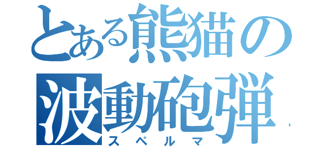 とある熊猫の波動砲弾（スペルマ）