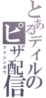 とあるデイルのピザ配信Ⅱ（クイシンボウ）