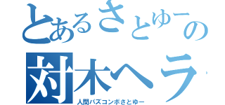 とあるさとゆーの対木ヘラ線（人間パズコンボさとゆー）