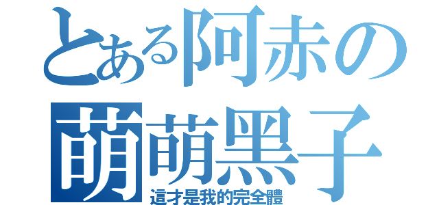 とある阿赤の萌萌黑子（這才是我的完全體）