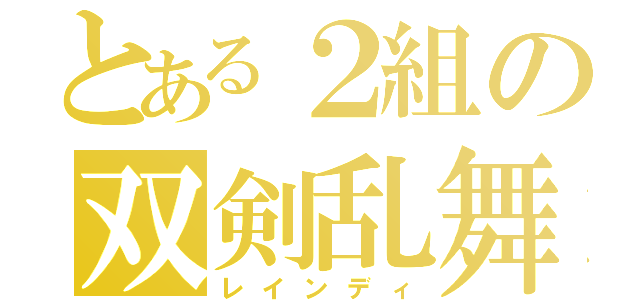 とある２組の双剣乱舞（レインディ）