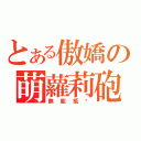 とある傲嬌の萌蘿莉砲（無能抵擋）