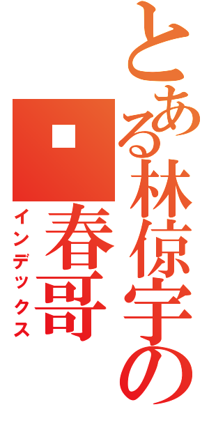 とある林倞宇の吖春哥（インデックス）