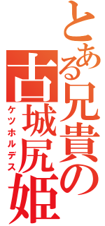 とある兄貴の古城尻姫（ケツホルデス）