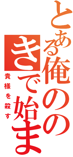 とある俺ののきで始まってすで終わる言葉（貴様を殺す）