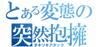 とある変態の突然抱擁（ダキツキアタック）