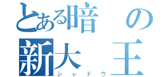 とある暗闇の新大陸王（シャドウ）