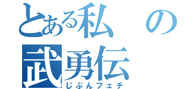 とある私の武勇伝（じぶんフェチ）