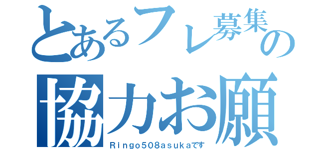 とあるフレ募集の協力お願い（Ｒｉｎｇｏ５０８ａｓｕｋａです）