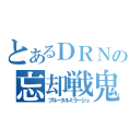 とあるＤＲＮの忘却戦鬼（ブルータルミラージュ）