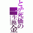 とある死価の一生換金（プライスオブライフ）