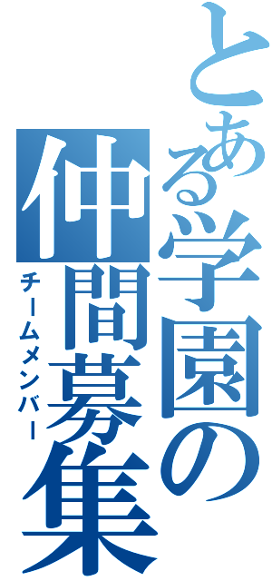 とある学園の仲間募集（チームメンバー）