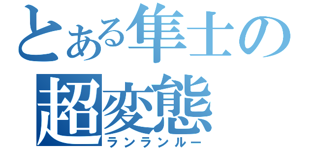 とある隼士の超変態（ランランルー）