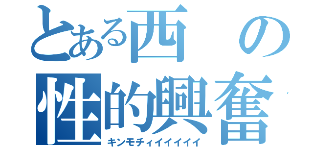 とある西の性的興奮（キンモチィイイイイイ）