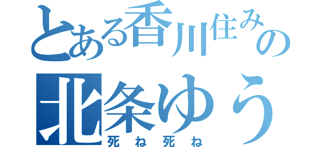 とある香川住みの北条ゆうま（死ね死ね）