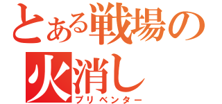 とある戦場の火消し（プリベンター）