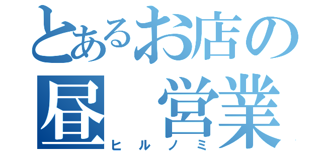 とあるお店の昼 営業（ヒルノミ）