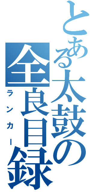 とある太鼓の全良目録（ランカー）