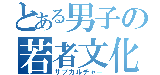 とある男子の若者文化（サブカルチャー）