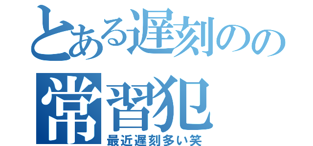 とある遅刻のの常習犯（最近遅刻多い笑）