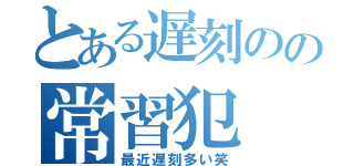 とある遅刻のの常習犯（最近遅刻多い笑）