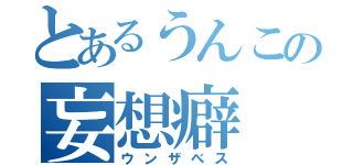 とあるうんこの妄想癖（ウンザベス）