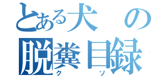 とある犬の脱糞目録（クソ）