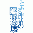 とある神話の艦隊破壊（ジャック）