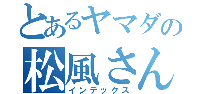 とあるヤマダの松風さん（インデックス）