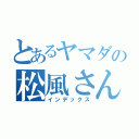 とあるヤマダの松風さん（インデックス）