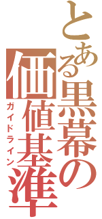 とある黒幕の価値基準（ガイドライン）