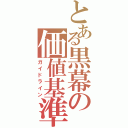 とある黒幕の価値基準（ガイドライン）