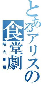 とあるアリスの食堂劇（岐大劇場）