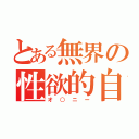 とある無界の性欲的自粛（オ○ニー）