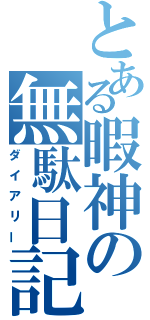 とある暇神の無駄日記（ダイアリー）