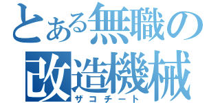 とある無職の改造機械（ザコチート）