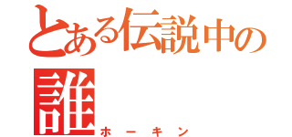 とある伝説中の誰（ホーキン）