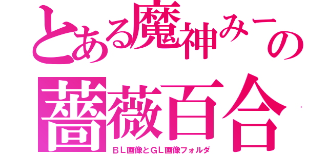 とある魔神みーちゃんの薔薇百合が咲き乱れる楽園（ＢＬ画像とＧＬ画像フォルダ）