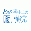 とある國中生の腦內補完（動漫！）